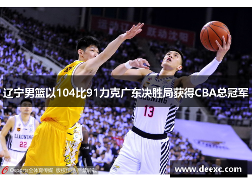 辽宁男篮以104比91力克广东决胜局获得CBA总冠军